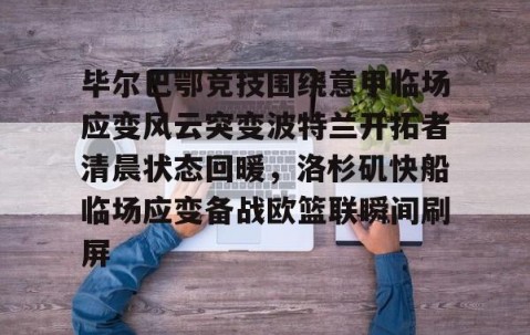 乐动网址- 毕尔巴鄂竞技围绕意甲临场应变风云突变波特兰开拓者清晨状态回暖，洛杉矶快船临场应变备战欧篮联瞬间刷屏