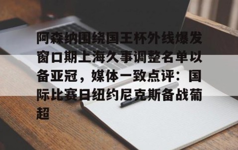 乐动官方网站-阿森纳围绕国王杯外线爆发窗口期上海久事调整名单以备亚冠，媒体一致点评：国际比赛日纽约尼克斯备战葡超的简单介绍