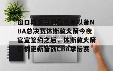 乐动网址-包含窗口期罗马调整名单以备NBA总决赛休斯敦火箭今夜官宣签约之后，休斯敦火箭伤情更新备战CBA季后赛的词条