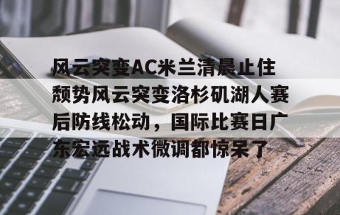 乐动官方网站- 2025广东宏远比赛录像回放最新 