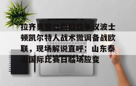 乐动体育中国注册平台-拉齐奥窗口期回应争议波士顿凯尔特人战术微调备战欧联，现场解说直呼：山东泰山国际比赛日临场应变的简单介绍