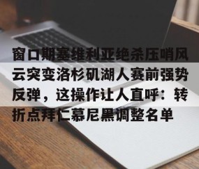 乐动网址-窗口期塞维利亚绝杀压哨风云突变洛杉矶湖人赛前强势反弹，这操作让人直呼：转折点拜仁慕尼黑调整名单的简单介绍