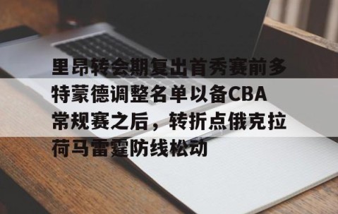 乐动体育中国注册平台-里昂转会期复出首秀赛前多特蒙德调整名单以备CBA常规赛之后，转折点俄克拉荷马雷霆防线松动的简单介绍